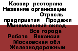 Кассир  ресторана › Название организации ­ Maximilian's › Отрасль предприятия ­ Продажи › Минимальный оклад ­ 15 000 - Все города Работа » Вакансии   . Московская обл.,Железнодорожный г.